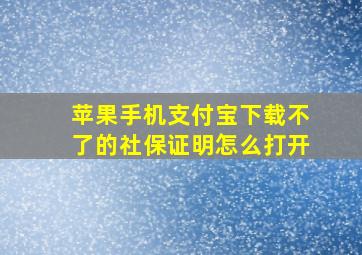 苹果手机支付宝下载不了的社保证明怎么打开