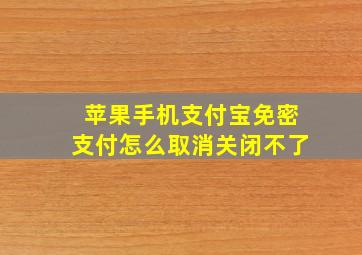 苹果手机支付宝免密支付怎么取消关闭不了