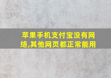 苹果手机支付宝没有网络,其他网页都正常能用