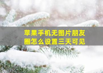 苹果手机无图片朋友圈怎么设置三天可见