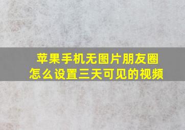 苹果手机无图片朋友圈怎么设置三天可见的视频