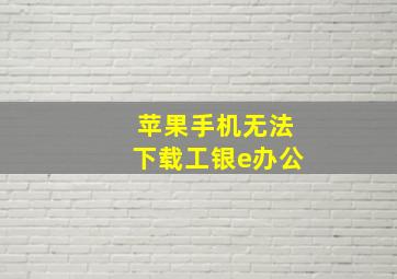 苹果手机无法下载工银e办公