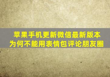 苹果手机更新微信最新版本为何不能用表情包评论朋友圈