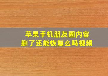 苹果手机朋友圈内容删了还能恢复么吗视频