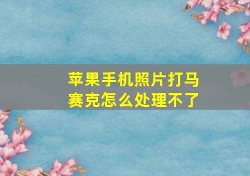 苹果手机照片打马赛克怎么处理不了