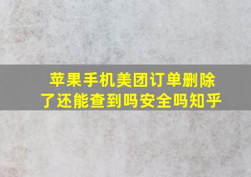 苹果手机美团订单删除了还能查到吗安全吗知乎