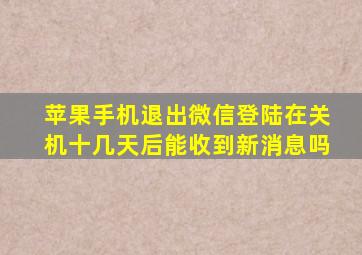 苹果手机退出微信登陆在关机十几天后能收到新消息吗