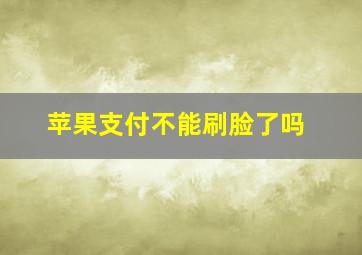 苹果支付不能刷脸了吗