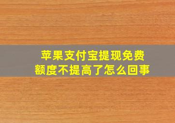 苹果支付宝提现免费额度不提高了怎么回事