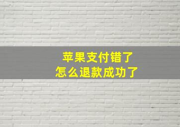 苹果支付错了怎么退款成功了