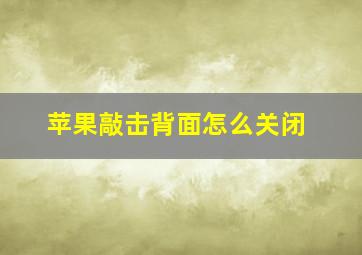 苹果敲击背面怎么关闭