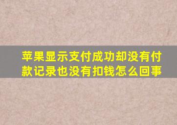 苹果显示支付成功却没有付款记录也没有扣钱怎么回事