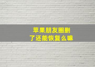 苹果朋友圈删了还能恢复么嘛