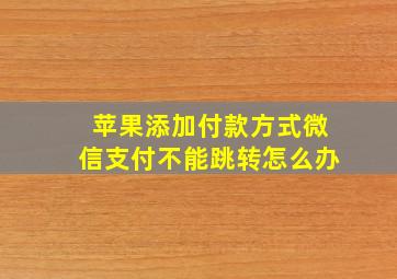 苹果添加付款方式微信支付不能跳转怎么办