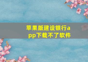 苹果版建设银行app下载不了软件