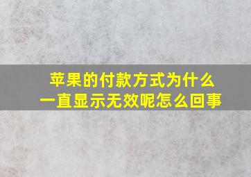 苹果的付款方式为什么一直显示无效呢怎么回事