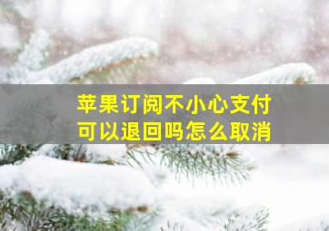 苹果订阅不小心支付可以退回吗怎么取消