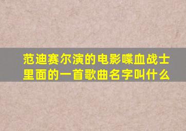 范迪赛尔演的电影喋血战士里面的一首歌曲名字叫什么