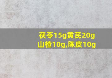 茯苓15g黄芪20g山楂10g,陈皮10g