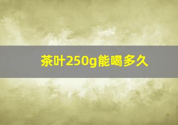 茶叶250g能喝多久