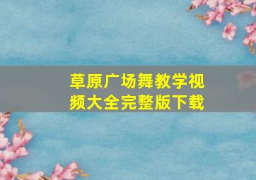 草原广场舞教学视频大全完整版下载