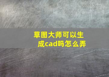 草图大师可以生成cad吗怎么弄