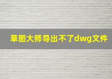 草图大师导出不了dwg文件