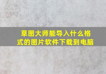 草图大师能导入什么格式的图片软件下载到电脑