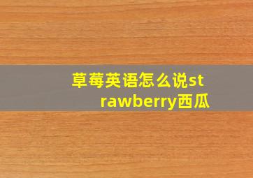 草莓英语怎么说strawberry西瓜