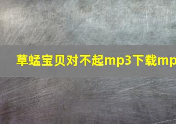 草蜢宝贝对不起mp3下载mp3