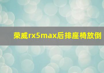 荣威rx5max后排座椅放倒