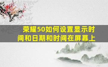 荣耀50如何设置显示时间和日期和时间在屏幕上