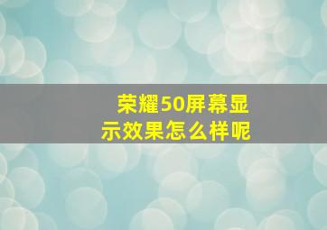 荣耀50屏幕显示效果怎么样呢