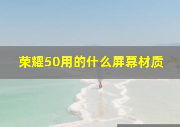 荣耀50用的什么屏幕材质