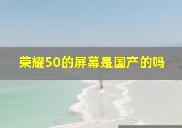 荣耀50的屏幕是国产的吗