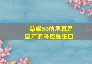 荣耀50的屏幕是国产的吗还是进口