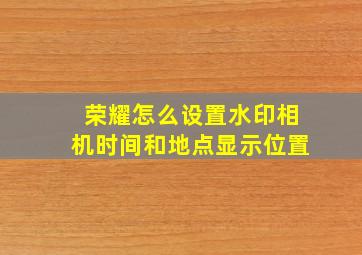 荣耀怎么设置水印相机时间和地点显示位置