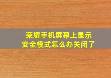 荣耀手机屏幕上显示安全模式怎么办关闭了