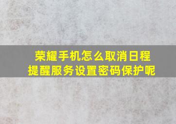 荣耀手机怎么取消日程提醒服务设置密码保护呢