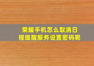 荣耀手机怎么取消日程提醒服务设置密码呢