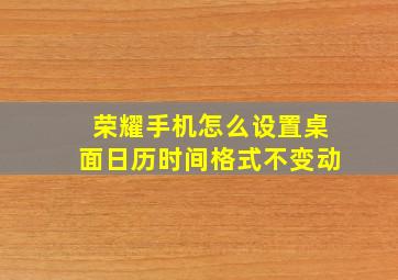 荣耀手机怎么设置桌面日历时间格式不变动