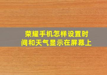 荣耀手机怎样设置时间和天气显示在屏幕上