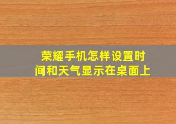 荣耀手机怎样设置时间和天气显示在桌面上