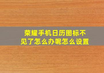 荣耀手机日历图标不见了怎么办呢怎么设置