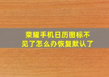 荣耀手机日历图标不见了怎么办恢复默认了