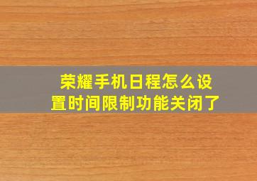 荣耀手机日程怎么设置时间限制功能关闭了