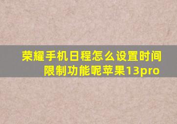 荣耀手机日程怎么设置时间限制功能呢苹果13pro