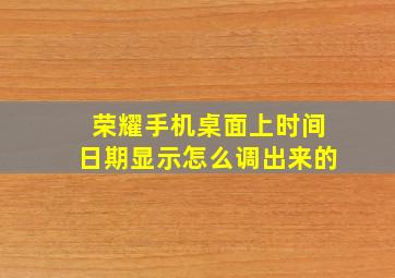 荣耀手机桌面上时间日期显示怎么调出来的