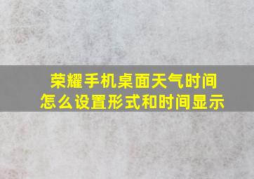 荣耀手机桌面天气时间怎么设置形式和时间显示