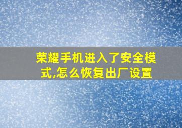 荣耀手机进入了安全模式,怎么恢复出厂设置